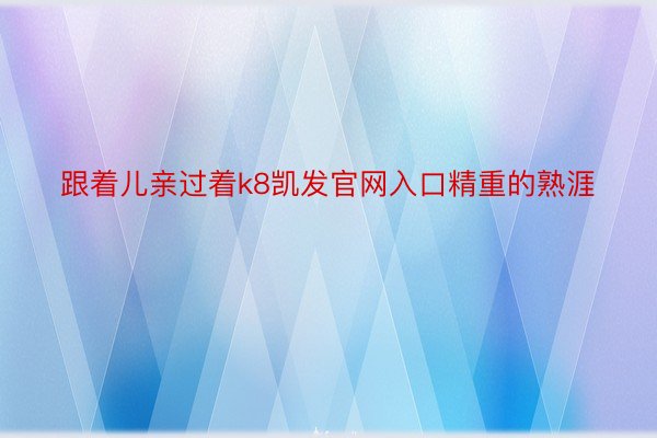 跟着儿亲过着k8凯发官网入口精重的熟涯