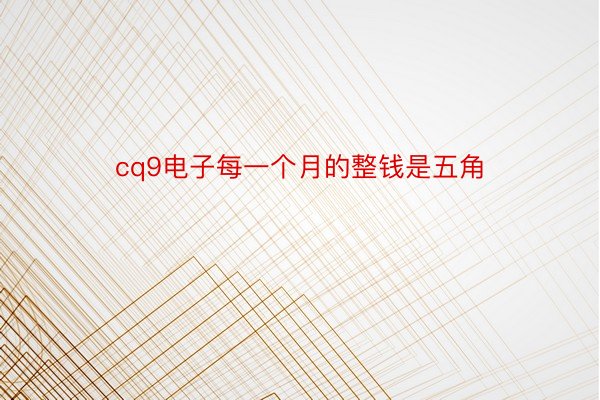 cq9电子每一个月的整钱是五角