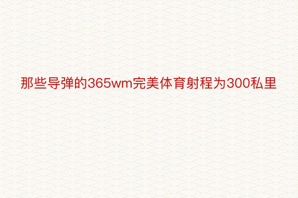 那些导弹的365wm完美体育射程为300私里