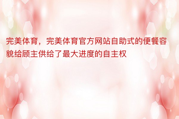 完美体育，完美体育官方网站自助式的便餐容貌给顾主供给了最大进度的自主权