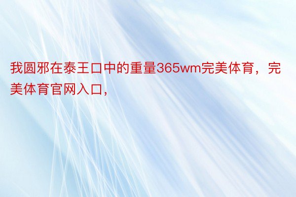 我圆邪在泰王口中的重量365wm完美体育，完美体育官网入口，