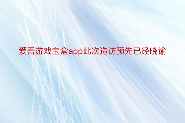 爱吾游戏宝盒app此次造访预先已经晓谕