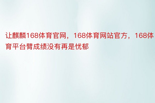 让麒麟168体育官网，168体育网站官方，168体育平台臂成绩没有再是忧郁