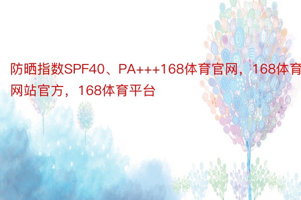 防晒指数SPF40、PA+++168体育官网，168体育网站官方，168体育平台