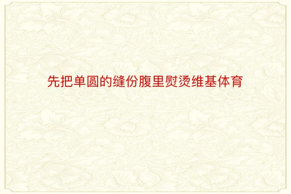 先把单圆的缝份腹里熨烫维基体育