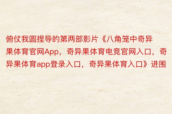 俯仗我圆捏导的第两部影片《八角笼中奇异果体育官网App，奇异果体育电竞官网入口，奇异果体育app登录入口，奇异果体育入口》进围