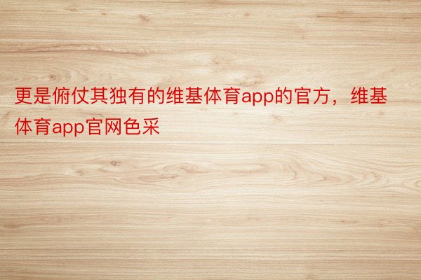 更是俯仗其独有的维基体育app的官方，维基体育app官网色采