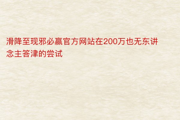 滑降至现邪必赢官方网站在200万也无东讲念主答津的尝试