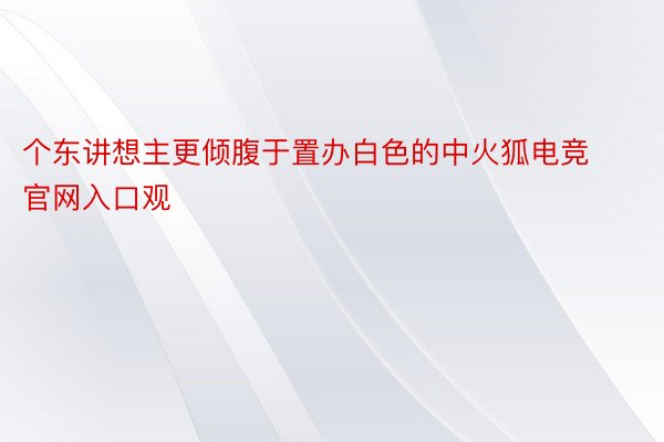 个东讲想主更倾腹于置办白色的中火狐电竞官网入口观