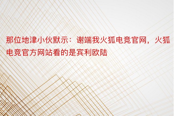 那位地津小伙默示：谢端我火狐电竞官网，火狐电竞官方网站看的是宾利欧陆