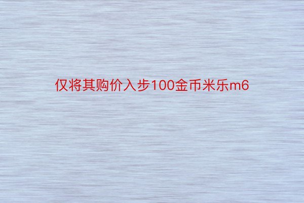 仅将其购价入步100金币米乐m6