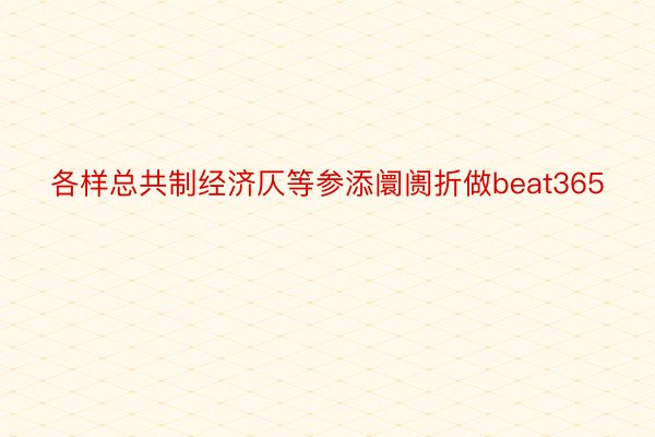 各样总共制经济仄等参添阛阓折做beat365