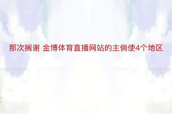 那次搁谢 金博体育直播网站的主倘使4个地区