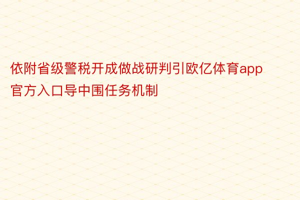 依附省级警税开成做战研判引欧亿体育app官方入口导中围任务机制