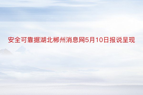 安全可靠据湖北郴州消息网5月10日报说呈现