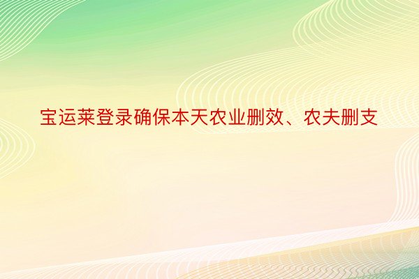 宝运莱登录确保本天农业删效、农夫删支