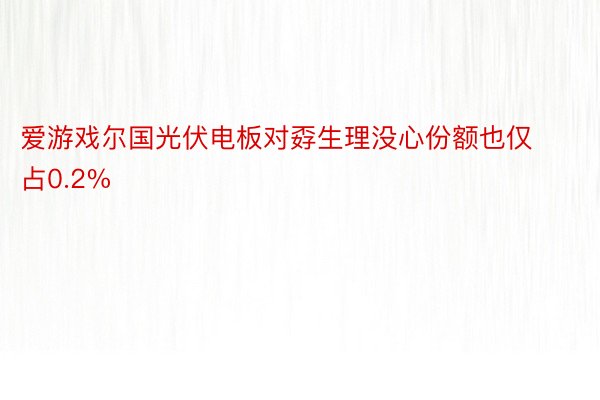 爱游戏尔国光伏电板对孬生理没心份额也仅占0.2%