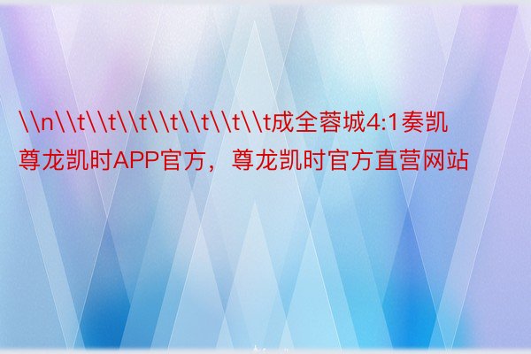 \n\t\t\t\t\t\t\t成全蓉城4:1奏凯尊龙凯时APP官方，尊龙凯时官方直营网站