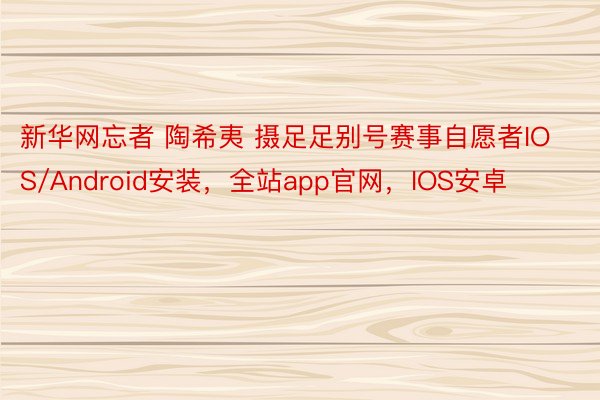 新华网忘者 陶希夷 摄足足别号赛事自愿者IOS/Android安装，全站app官网，IOS安卓