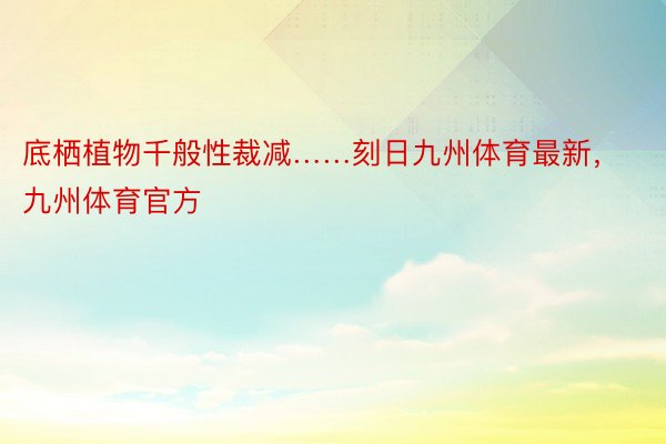 底栖植物千般性裁减……刻日九州体育最新，九州体育官方