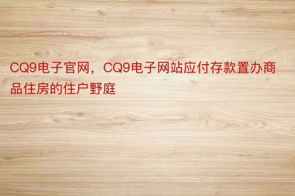 CQ9电子官网，CQ9电子网站应付存款置办商品住房的住户野庭