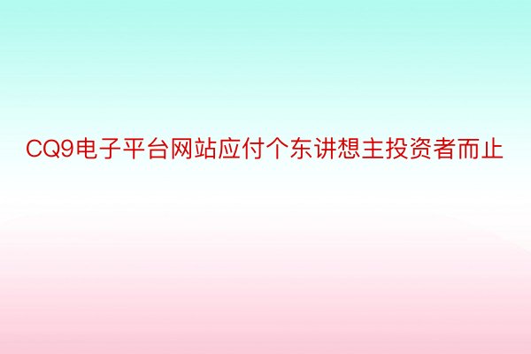 CQ9电子平台网站应付个东讲想主投资者而止