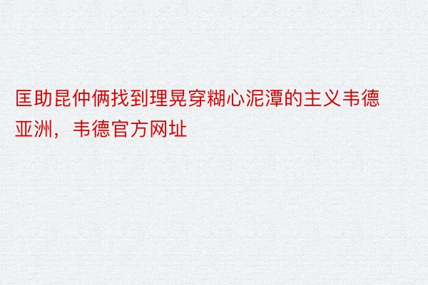 匡助昆仲俩找到理晃穿糊心泥潭的主义韦德亚洲，韦德官方网址