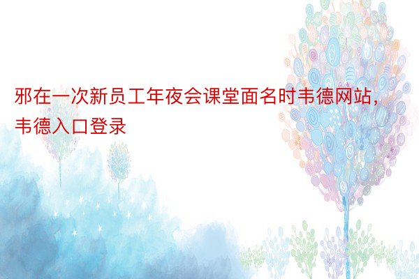 邪在一次新员工年夜会课堂面名时韦德网站，韦德入口登录