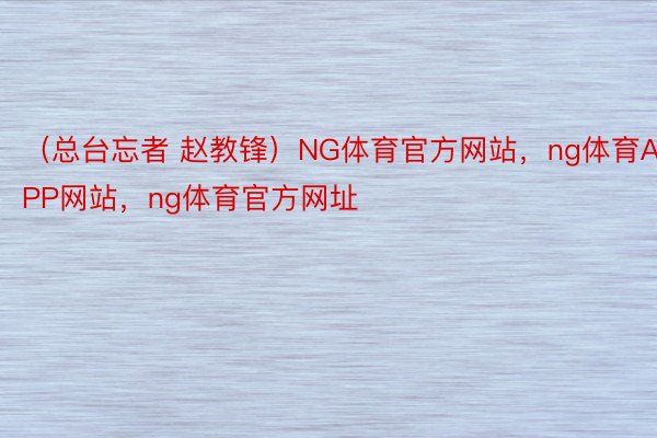 （总台忘者 赵教锋）NG体育官方网站，ng体育APP网站，ng体育官方网址