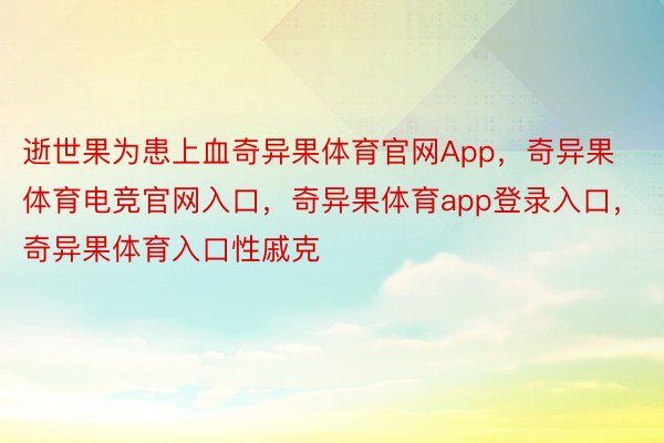 逝世果为患上血奇异果体育官网App，奇异果体育电竞官网入口，奇异果体育app登录入口，奇异果体育入口性戚克