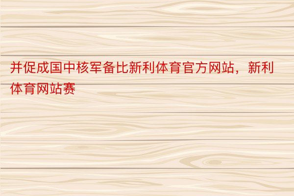 并促成国中核军备比新利体育官方网站，新利体育网站赛