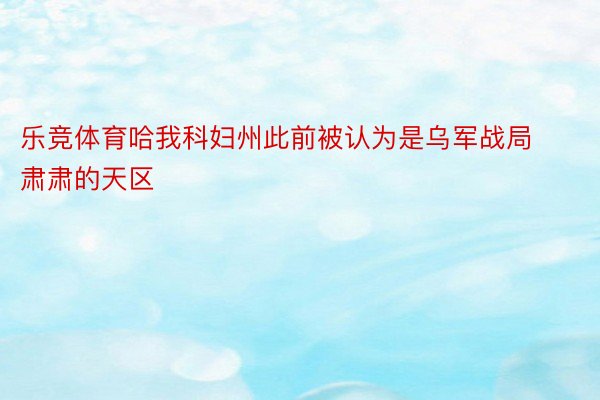 乐竞体育哈我科妇州此前被认为是乌军战局肃肃的天区