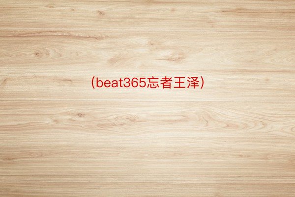 （beat365忘者王泽）