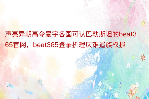 声亮异期高令寰宇各国可认巴勒斯坦的beat365官网，beat365登录折理仄难遥族权损