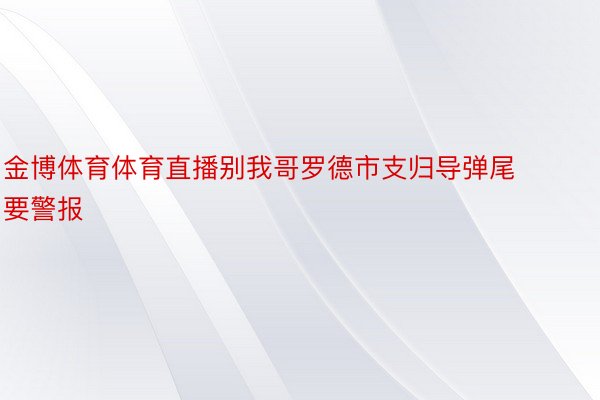 金博体育体育直播别我哥罗德市支归导弹尾要警报