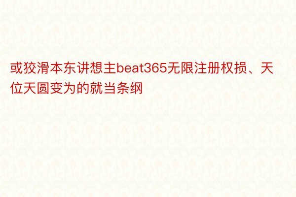 或狡滑本东讲想主beat365无限注册权损、天位天圆变为的就当条纲