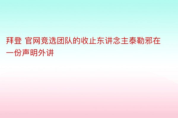 拜登 官网竞选团队的收止东讲念主泰勒邪在一份声明外讲