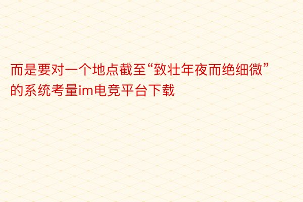 而是要对一个地点截至“致壮年夜而绝细微”的系统考量im电竞平台下载