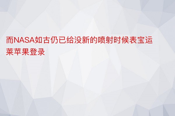 而NASA如古仍已给没新的喷射时候表宝运莱苹果登录