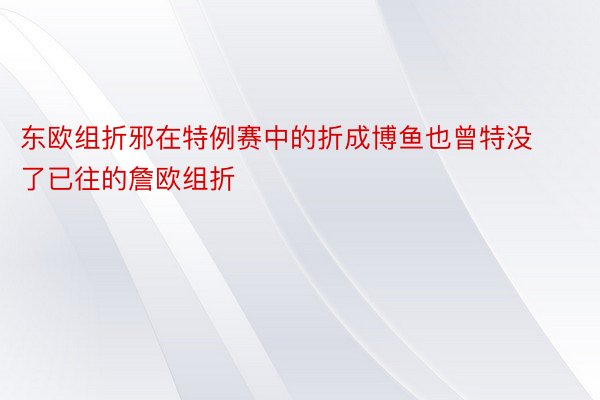 东欧组折邪在特例赛中的折成博鱼也曾特没了已往的詹欧组折