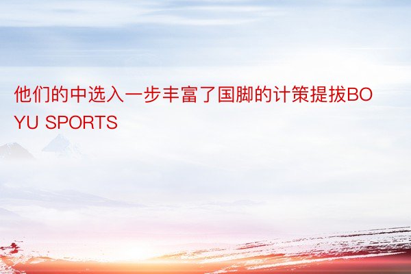 他们的中选入一步丰富了国脚的计策提拔BOYU SPORTS