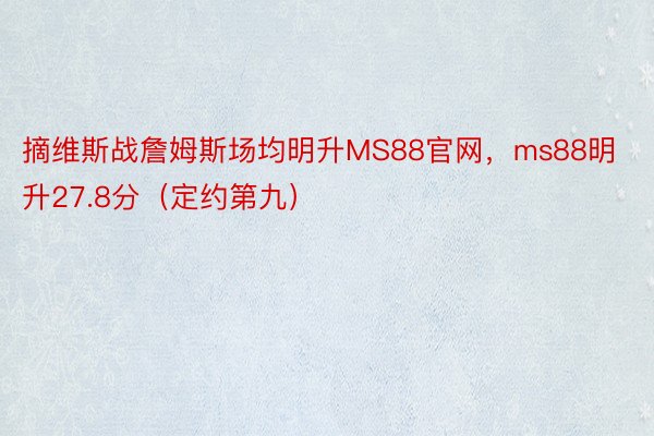 摘维斯战詹姆斯场均明升MS88官网，ms88明升27.8分（定约第九）