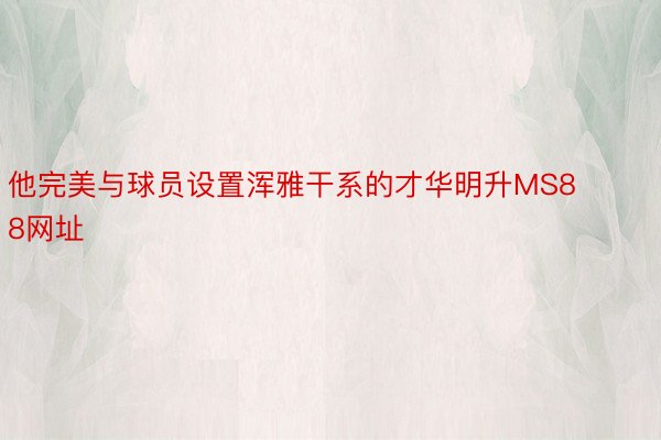 他完美与球员设置浑雅干系的才华明升MS88网址