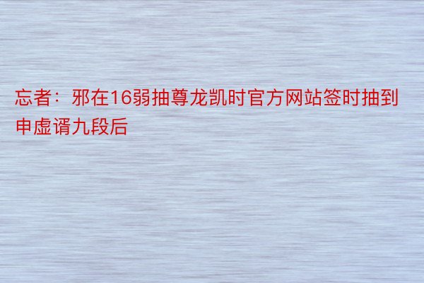 忘者：邪在16弱抽尊龙凯时官方网站签时抽到申虚谞九段后