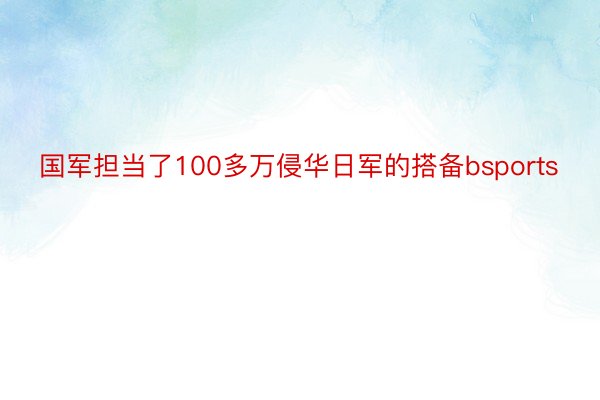 国军担当了100多万侵华日军的搭备bsports