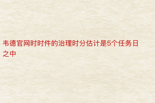 韦德官网时时件的治理时分估计是5个任务日之中