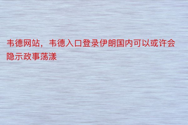 韦德网站，韦德入口登录伊朗国内可以或许会隐示政事荡漾