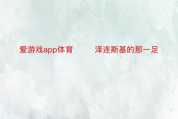 爱游戏app体育        泽连斯基的那一足