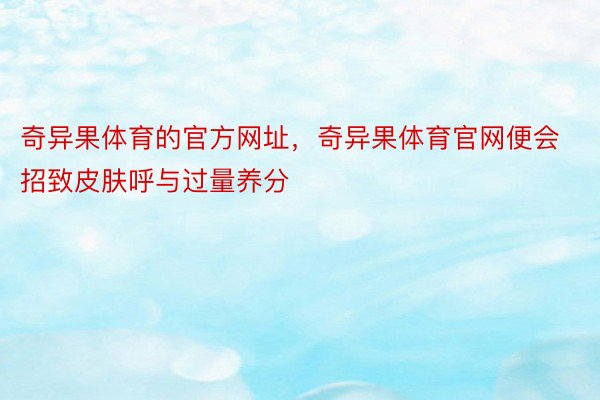 奇异果体育的官方网址，奇异果体育官网便会招致皮肤呼与过量养分