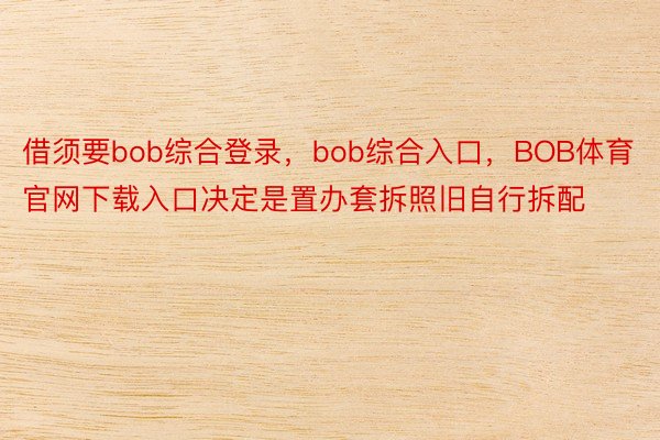 借须要bob综合登录，bob综合入口，BOB体育官网下载入口决定是置办套拆照旧自行拆配